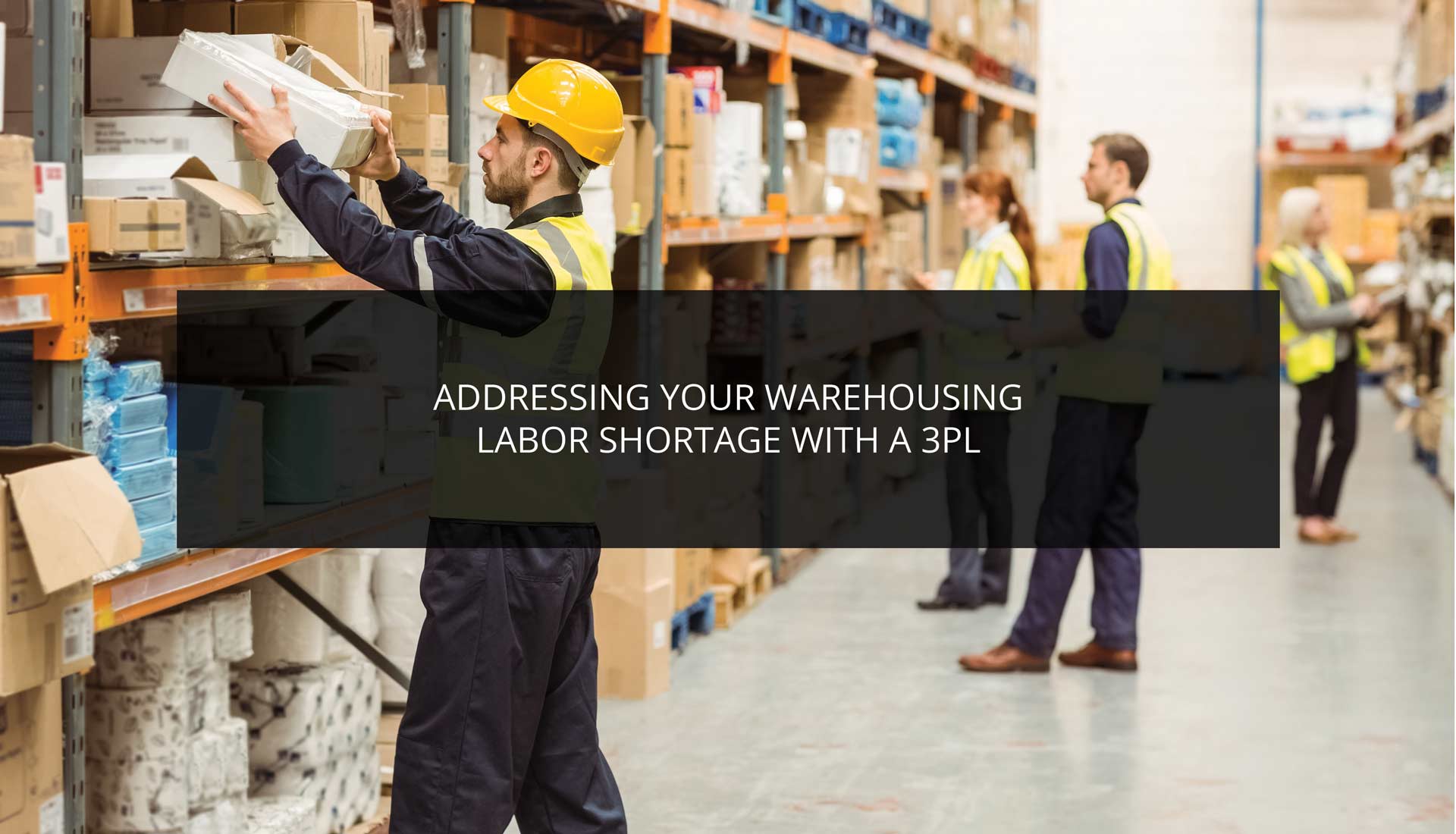 Addressing Your Warehousing Labor Shortage With a 3PL